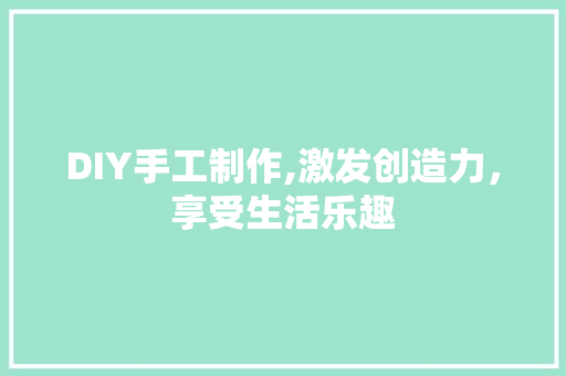 DIY手工制作,激发创造力，享受生活乐趣
