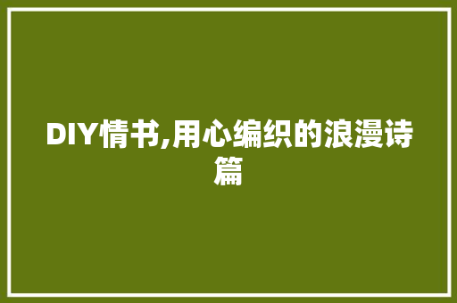 DIY情书,用心编织的浪漫诗篇