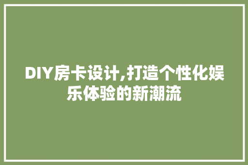 DIY房卡设计,打造个性化娱乐体验的新潮流 网站建设公司