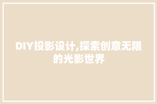 DIY投影设计,探索创意无限的光影世界 百度SEO DIY投影设计,探索创意无限的光影世界 百度SEO