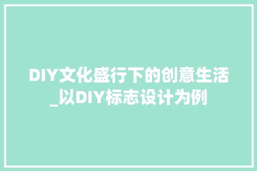DIY文化盛行下的创意生活_以DIY标志设计为例 神马SEO