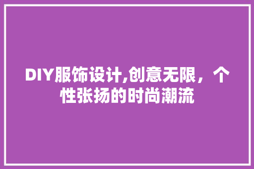 DIY服饰设计,创意无限，个性张扬的时尚潮流