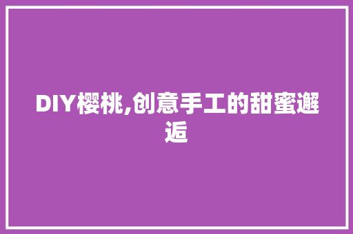 DIY樱桃,创意手工的甜蜜邂逅