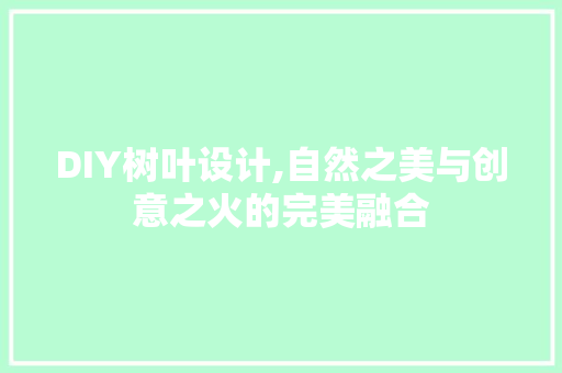 DIY树叶设计,自然之美与创意之火的完美融合