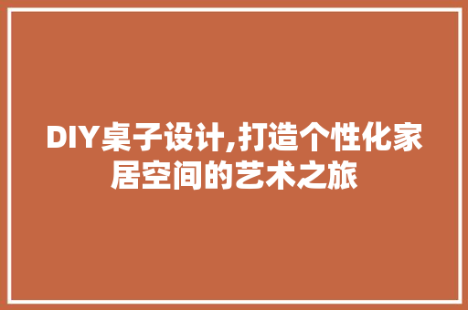 DIY桌子设计,打造个性化家居空间的艺术之旅
