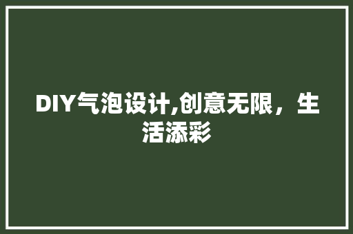 DIY气泡设计,创意无限，生活添彩