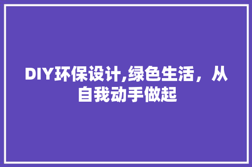 DIY环保设计,绿色生活，从自我动手做起 百度SEO