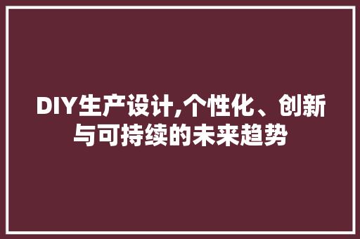 DIY生产设计,个性化、创新与可持续的未来趋势