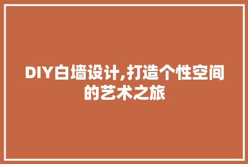 DIY白墙设计,打造个性空间的艺术之旅