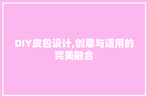 DIY皮包设计,创意与适用的完美融合