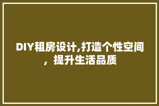 DIY租房设计,打造个性空间，提升生活品质 百度SEO