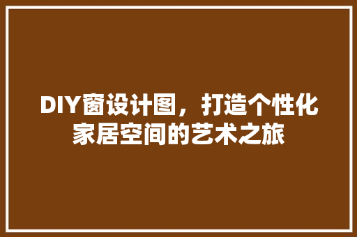 DIY窗设计图，打造个性化家居空间的艺术之旅