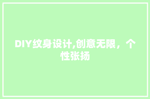 DIY纹身设计,创意无限，个性张扬