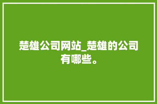 楚雄公司网站_楚雄的公司有哪些。