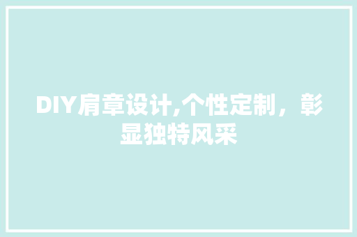 DIY肩章设计,个性定制，彰显独特风采