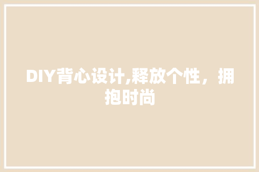 DIY背心设计,释放个性，拥抱时尚