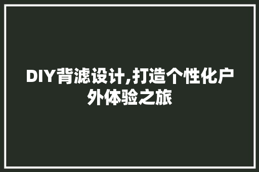 DIY背滤设计,打造个性化户外体验之旅 百度SEO