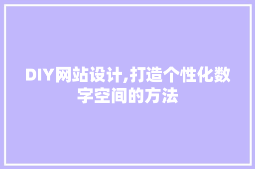 DIY网站设计,打造个性化数字空间的方法