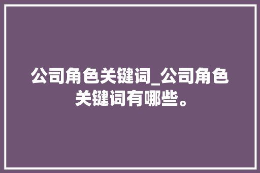 公司角色关键词_公司角色关键词有哪些。