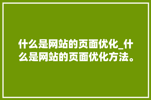 什么是网站的页面优化_什么是网站的页面优化方法。 什么是网站的页面优化_什么是网站的页面优化方法。 SEO关键词