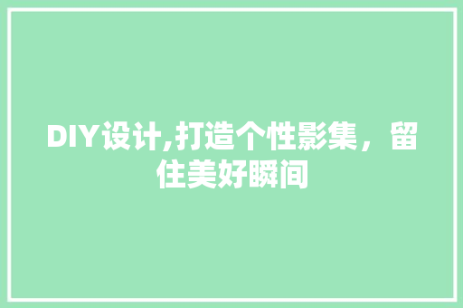 DIY设计,打造个性影集，留住美好瞬间