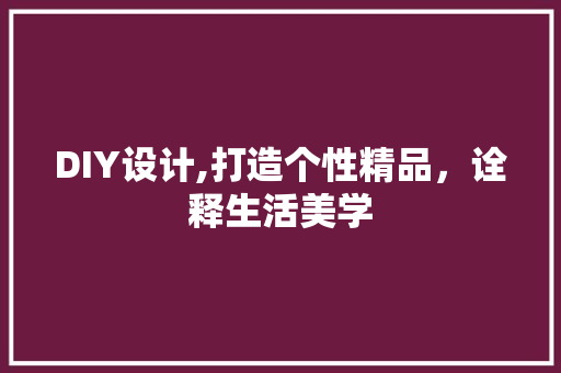 DIY设计,打造个性精品，诠释生活美学