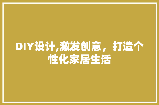 DIY设计,激发创意，打造个性化家居生活