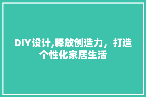 DIY设计,释放创造力，打造个性化家居生活