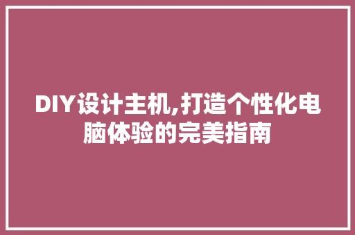 DIY设计主机,打造个性化电脑体验的完美指南 搜狗SEO