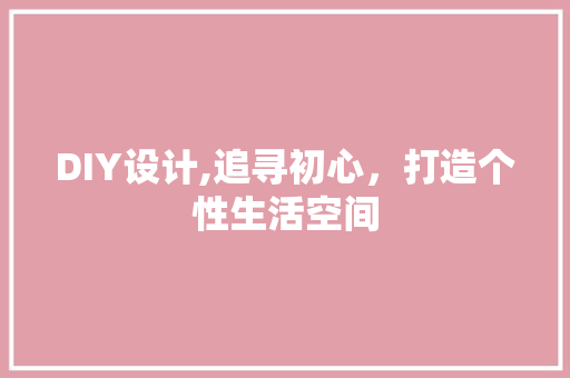 DIY设计,追寻初心，打造个性生活空间 SEO关键词