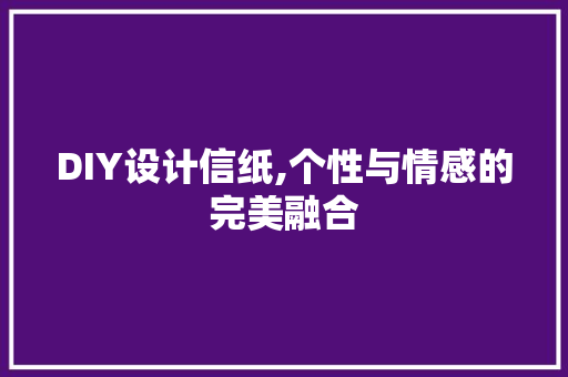 DIY设计信纸,个性与情感的完美融合 神马SEO