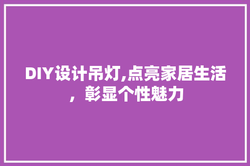 DIY设计吊灯,点亮家居生活，彰显个性魅力 必应SEO
