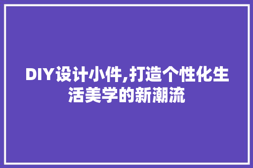 DIY设计小件,打造个性化生活美学的新潮流