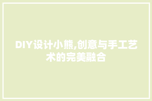 DIY设计小熊,创意与手工艺术的完美融合