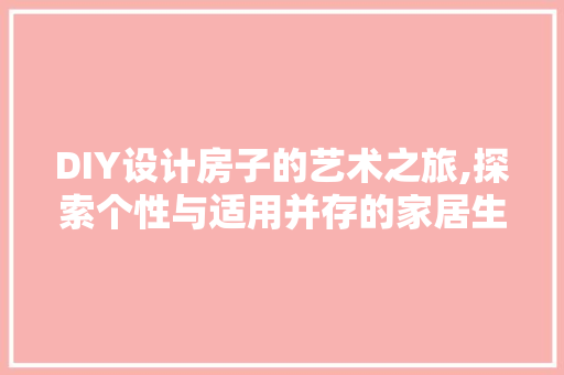 DIY设计房子的艺术之旅,探索个性与适用并存的家居生活