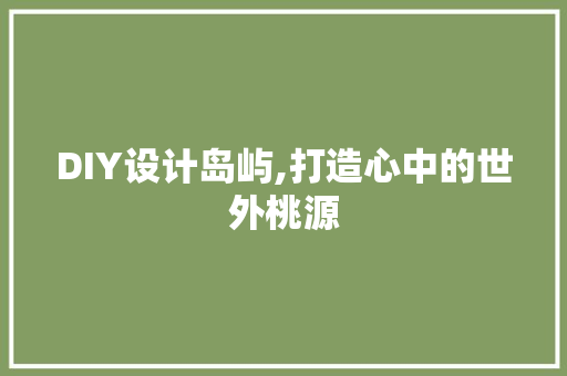 DIY设计岛屿,打造心中的世外桃源
