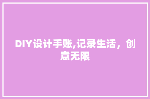 DIY设计手账,记录生活，创意无限