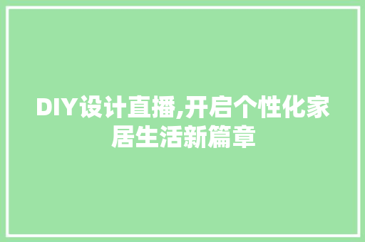 DIY设计直播,开启个性化家居生活新篇章 百度SEO