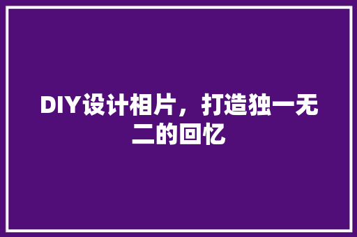 DIY设计相片，打造独一无二的回忆