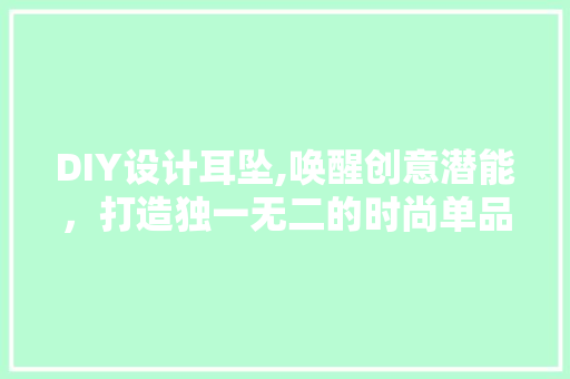 DIY设计耳坠,唤醒创意潜能，打造独一无二的时尚单品