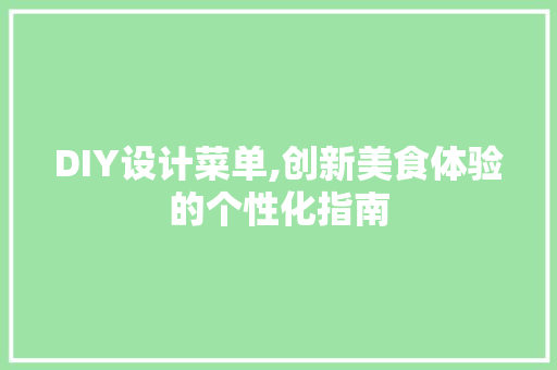 DIY设计菜单,创新美食体验的个性化指南 搜狗SEO