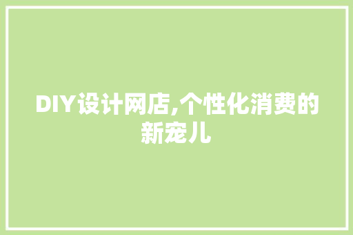 DIY设计网店,个性化消费的新宠儿