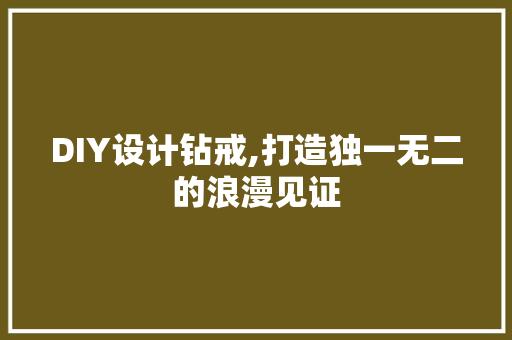 DIY设计钻戒,打造独一无二的浪漫见证