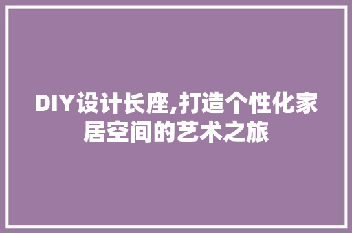 DIY设计长座,打造个性化家居空间的艺术之旅