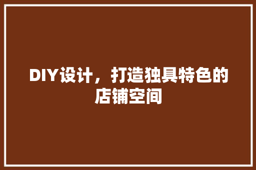 DIY设计，打造独具特色的店铺空间 搜狗SEO