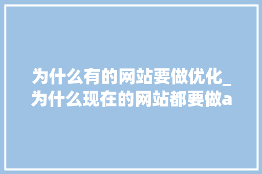 为什么有的网站要做优化_为什么现在的网站都要做app。 为什么有的网站要做优化_为什么现在的网站都要做app。 百度SEO