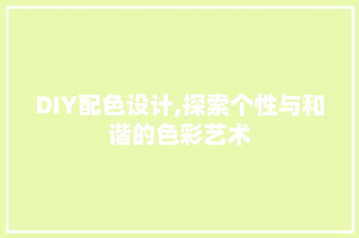 DIY配色设计,探索个性与和谐的色彩艺术