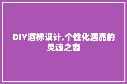 DIY酒标设计,个性化酒品的灵魂之窗