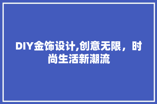 DIY金饰设计,创意无限，时尚生活新潮流