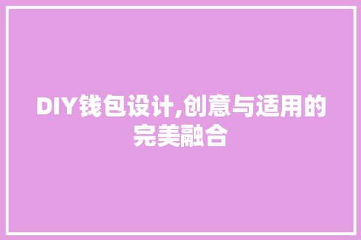 DIY钱包设计,创意与适用的完美融合